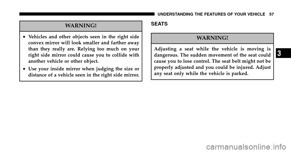 JEEP WRANGLER 2006 TJ / 2.G Workshop Manual WARNING!
•Vehicles and other objects seen in the right side 
convex mirror will look smaller and farther away
than they really are. Relying too much on your
right side mirror could cause you to coll