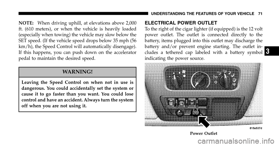 JEEP WRANGLER 2006 TJ / 2.G User Guide NOTE:When driving uphill, at elevations above 2,000 
ft. (610 meters), or when the vehicle is heavily loaded
(especially when towing) the vehicle may slow below the
SET speed. (If the vehicle speed dr