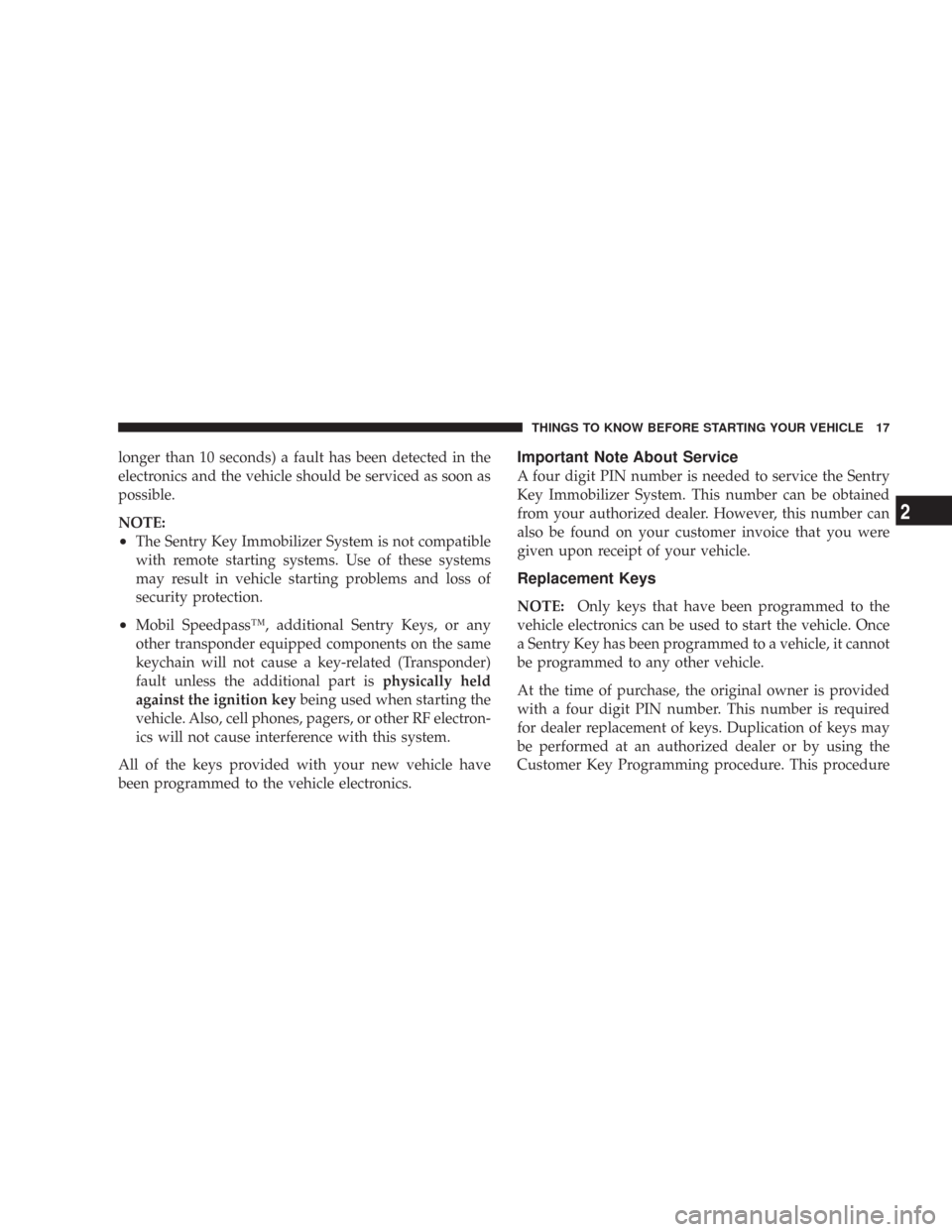 JEEP WRANGLER 2007 JK / 3.G User Guide longer than 10 seconds) a fault has been detected in the
electronics and the vehicle should be serviced as soon as
possible.
NOTE:
•The Sentry Key Immobilizer System is not compatible
with remote st