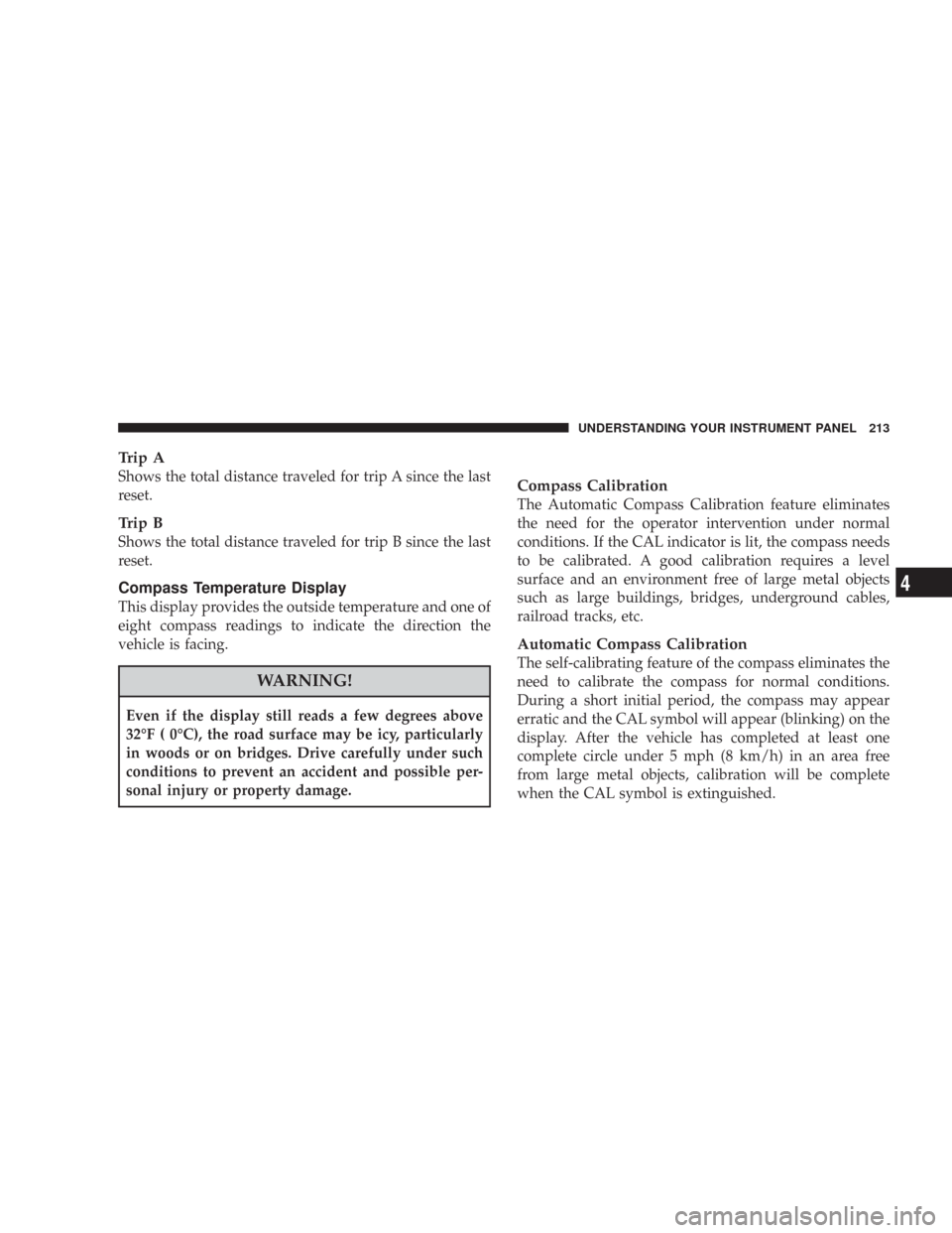 JEEP WRANGLER 2007 JK / 3.G Owners Manual Trip A
Shows the total distance traveled for trip A since the last
reset.
Trip B
Shows the total distance traveled for trip B since the last
reset.
Compass Temperature Display
This display provides th