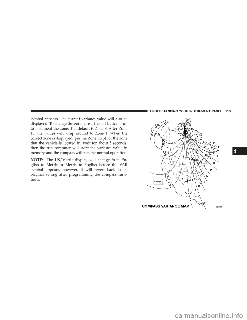 JEEP WRANGLER 2007 JK / 3.G Owners Manual symbol appears. The current variance value will also be
displayed. To change the zone, press the left button once
to increment the zone. The default is Zone 8. After Zone
15, the values will wrap arou