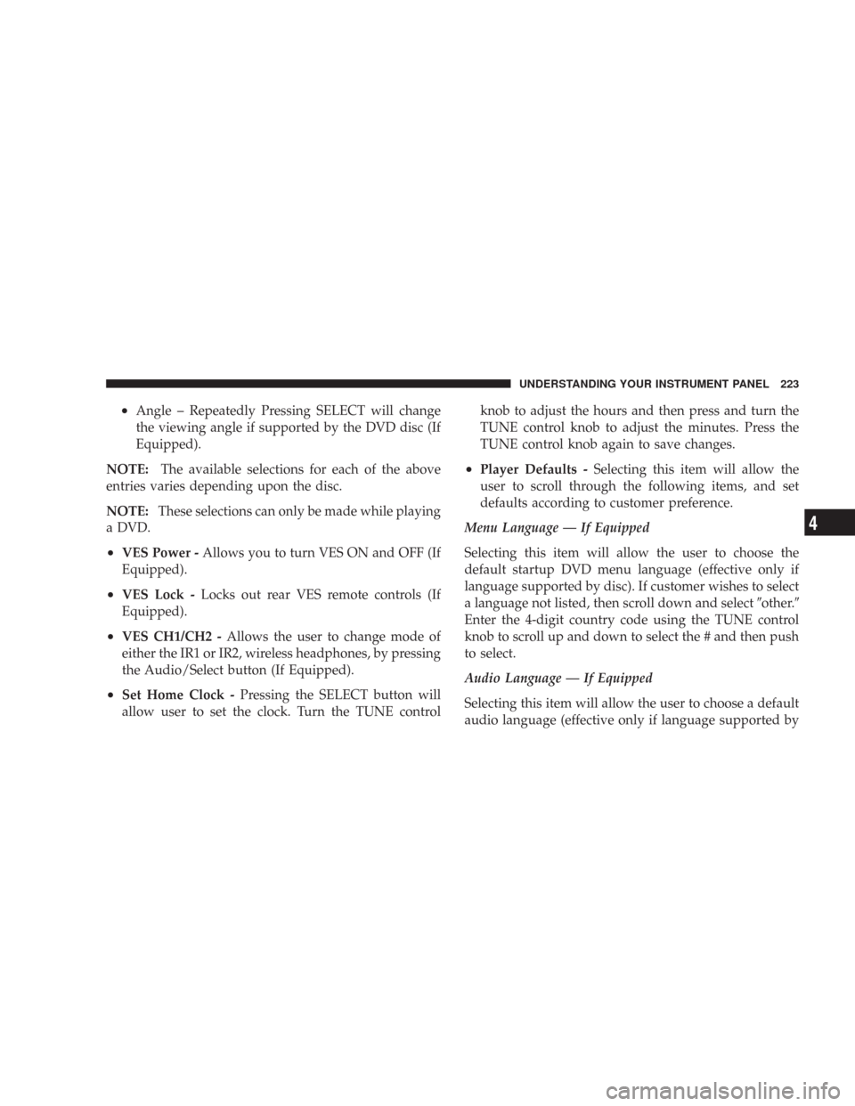 JEEP WRANGLER 2007 JK / 3.G Owners Manual •Angle – Repeatedly Pressing SELECT will change
the viewing angle if supported by the DVD disc (If
Equipped).
NOTE:The available selections for each of the above
entries varies depending upon the 