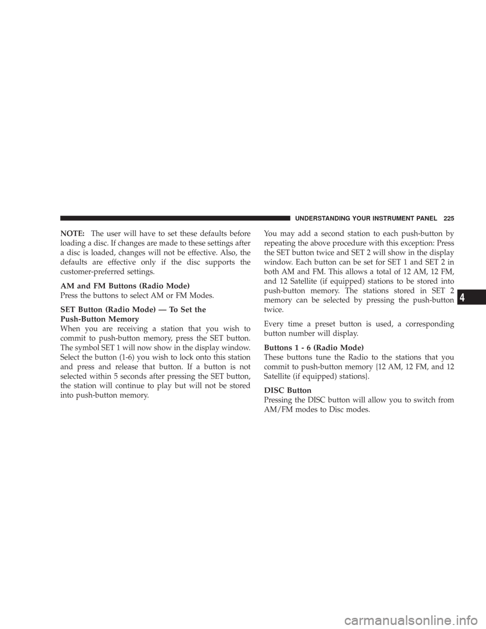 JEEP WRANGLER 2007 JK / 3.G Owners Manual NOTE:The user will have to set these defaults before
loading a disc. If changes are made to these settings after
a disc is loaded, changes will not be effective. Also, the
defaults are effective only 