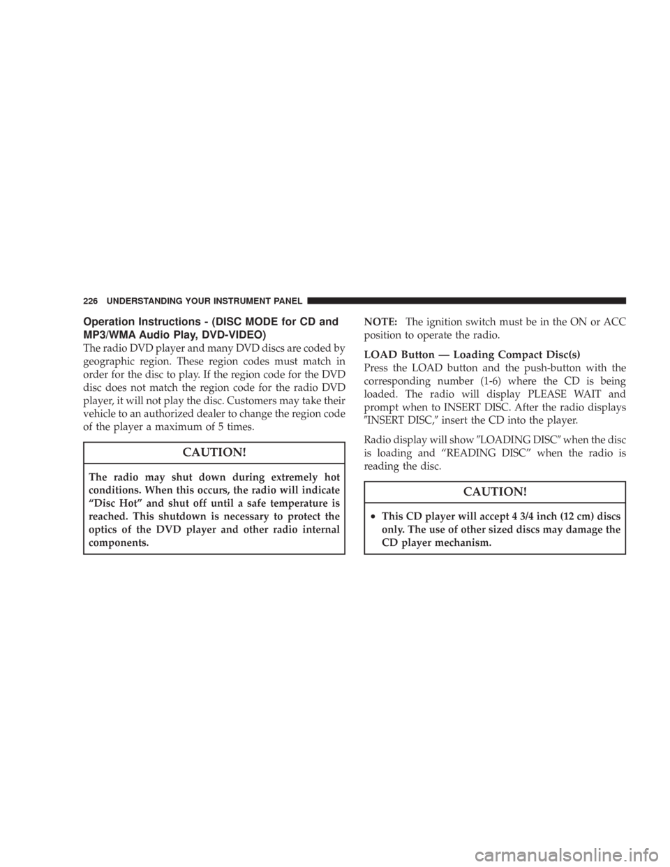 JEEP WRANGLER 2007 JK / 3.G Owners Manual Operation Instructions - (DISC MODE for CD and
MP3/WMA Audio Play, DVD-VIDEO)
The radio DVD player and many DVD discs are coded by
geographic region. These region codes must match in
order for the dis