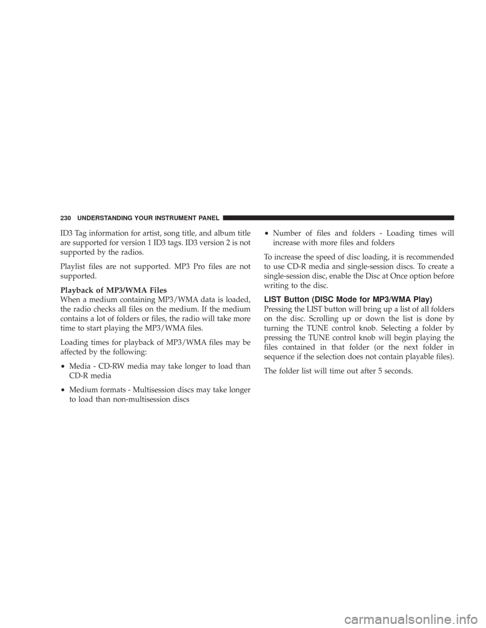 JEEP WRANGLER 2007 JK / 3.G Owners Manual ID3 Tag information for artist, song title, and album title
are supported for version 1 ID3 tags. ID3 version 2 is not
supported by the radios.
Playlist files are not supported. MP3 Pro files are not
