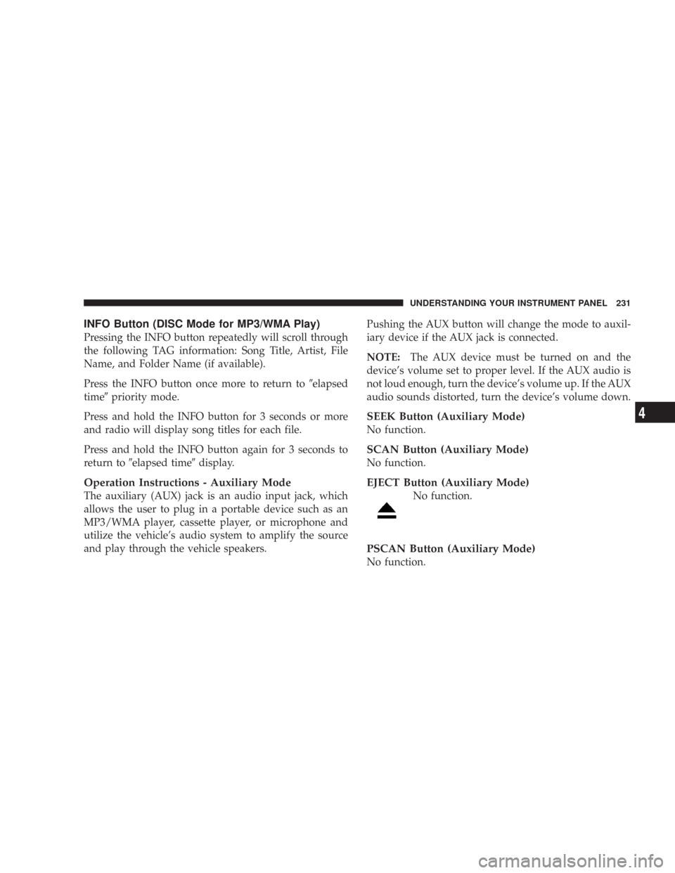 JEEP WRANGLER 2007 JK / 3.G Owners Manual INFO Button (DISC Mode for MP3/WMA Play)
Pressing the INFO button repeatedly will scroll through
the following TAG information: Song Title, Artist, File
Name, and Folder Name (if available).
Press the JEEP WRANGLER 2007 JK / 3.G Owners Manual INFO Button (DISC Mode for MP3/WMA Play)
Pressing the INFO button repeatedly will scroll through
the following TAG information: Song Title, Artist, File
Name, and Folder Name (if available).
Press the