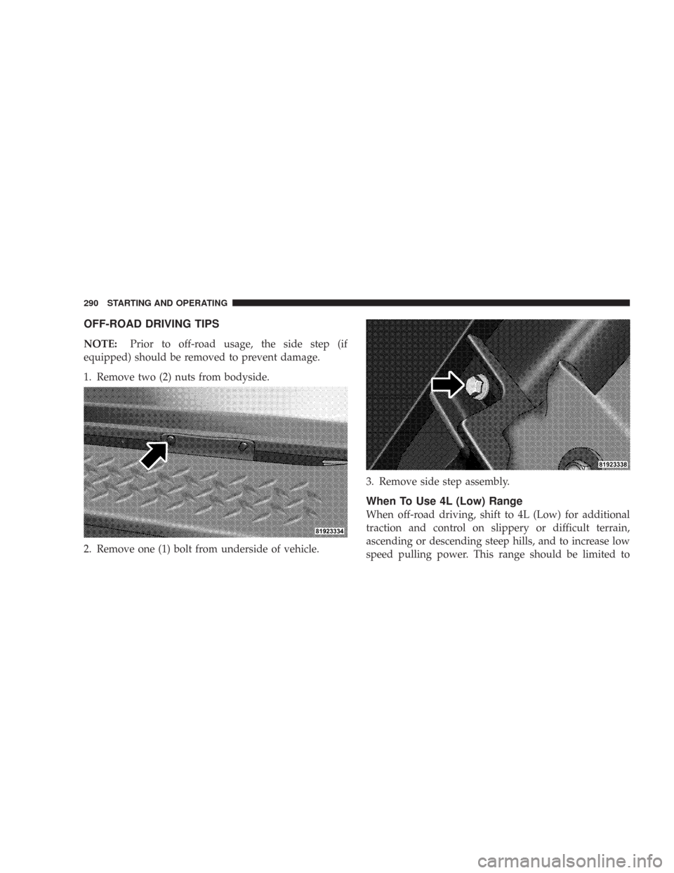 JEEP WRANGLER 2007 JK / 3.G Owners Manual OFF-ROAD DRIVING TIPS
NOTE:Prior to off-road usage, the side step (if
equipped) should be removed to prevent damage.
1. Remove two (2) nuts from bodyside.
2. Remove one (1) bolt from underside of vehi JEEP WRANGLER 2007 JK / 3.G Owners Manual OFF-ROAD DRIVING TIPS
NOTE:Prior to off-road usage, the side step (if
equipped) should be removed to prevent damage.
1. Remove two (2) nuts from bodyside.
2. Remove one (1) bolt from underside of vehi