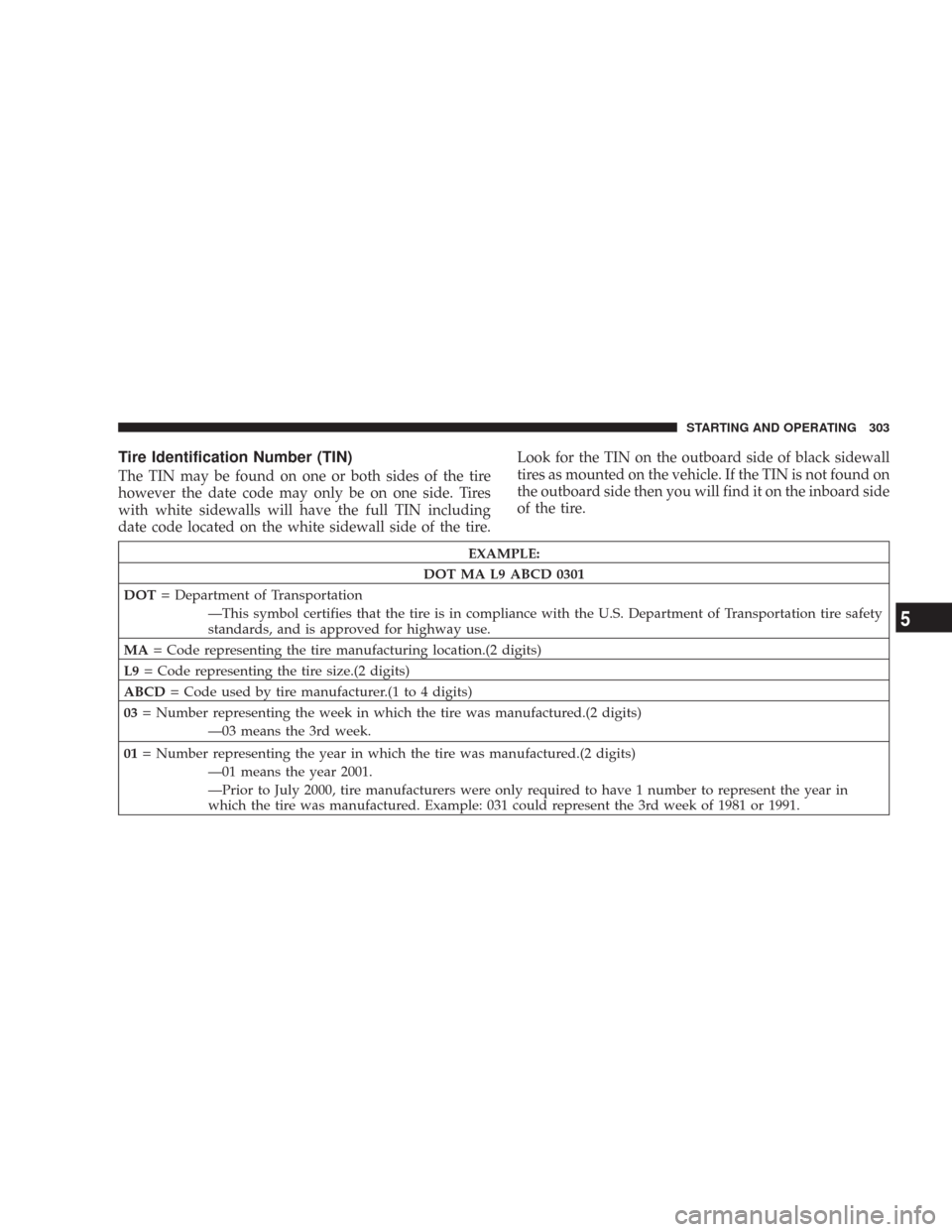 JEEP WRANGLER 2007 JK / 3.G Owners Manual Tire Identification Number (TIN)
The TIN may be found on one or both sides of the tire
however the date code may only be on one side. Tires
with white sidewalls will have the full TIN including
date c