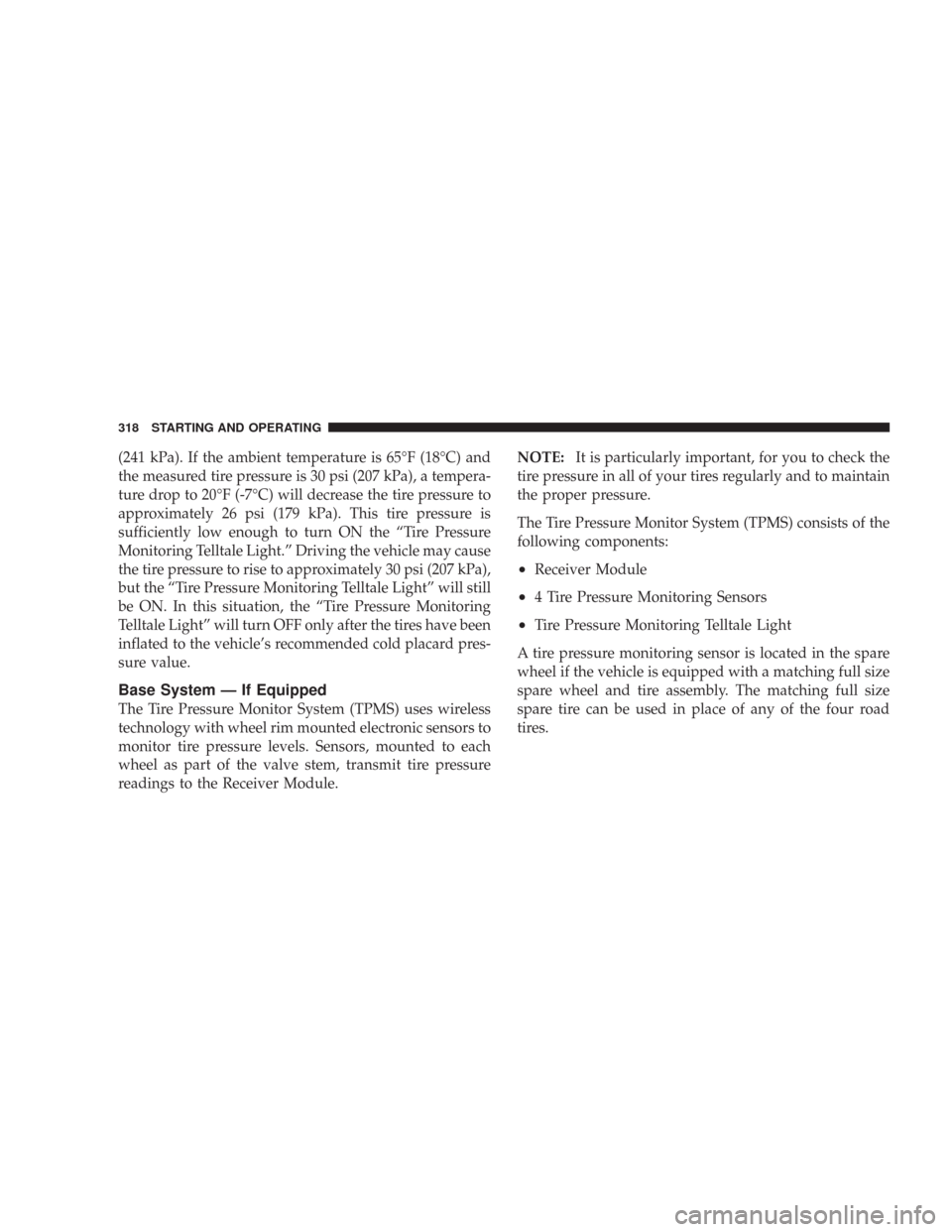 JEEP WRANGLER 2007 JK / 3.G Owners Manual (241 kPa). If the ambient temperature is 65°F (18°C) and
the measured tire pressure is 30 psi (207 kPa), a tempera-
ture drop to 20°F (-7°C) will decrease the tire pressure to
approximately 26 psi JEEP WRANGLER 2007 JK / 3.G Owners Manual (241 kPa). If the ambient temperature is 65°F (18°C) and
the measured tire pressure is 30 psi (207 kPa), a tempera-
ture drop to 20°F (-7°C) will decrease the tire pressure to
approximately 26 psi