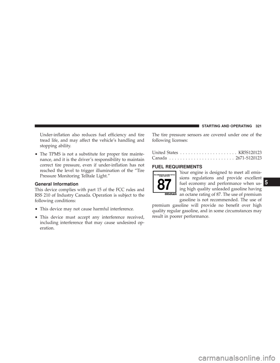 JEEP WRANGLER 2007 JK / 3.G Owners Manual Under-inflation also reduces fuel efficiency and tire
tread life, and may affect the vehicle’s handling and
stopping ability.
•The TPMS is not a substitute for proper tire mainte-
nance, and it is