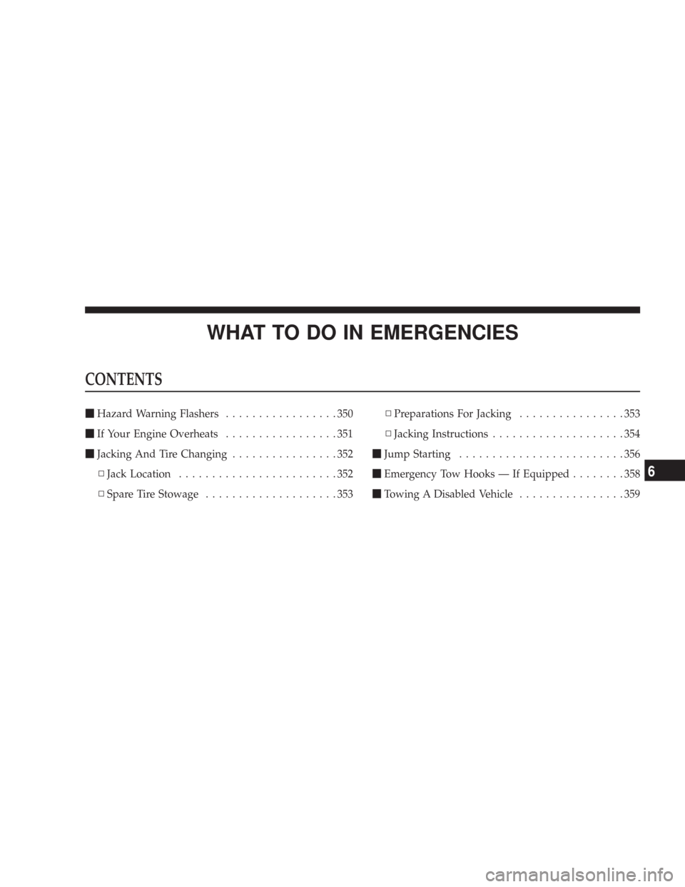 JEEP WRANGLER 2007 JK / 3.G Owners Manual WHAT TO DO IN EMERGENCIES
CONTENTS
Hazard Warning Flashers.................350
If Your Engine Overheats.................351
Jacking And Tire Changing................352
▫Jack Location............