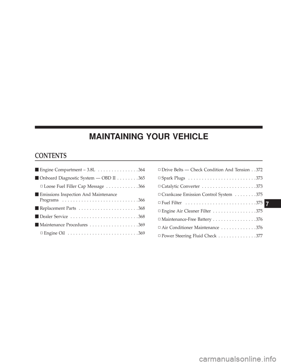 JEEP WRANGLER 2007 JK / 3.G Owners Manual MAINTAINING YOUR VEHICLE
CONTENTS
Engine Compartment – 3.8L...............364
Onboard Diagnostic System — OBD II........365
▫Loose Fuel Filler Cap Message............366
Emissions Inspection 