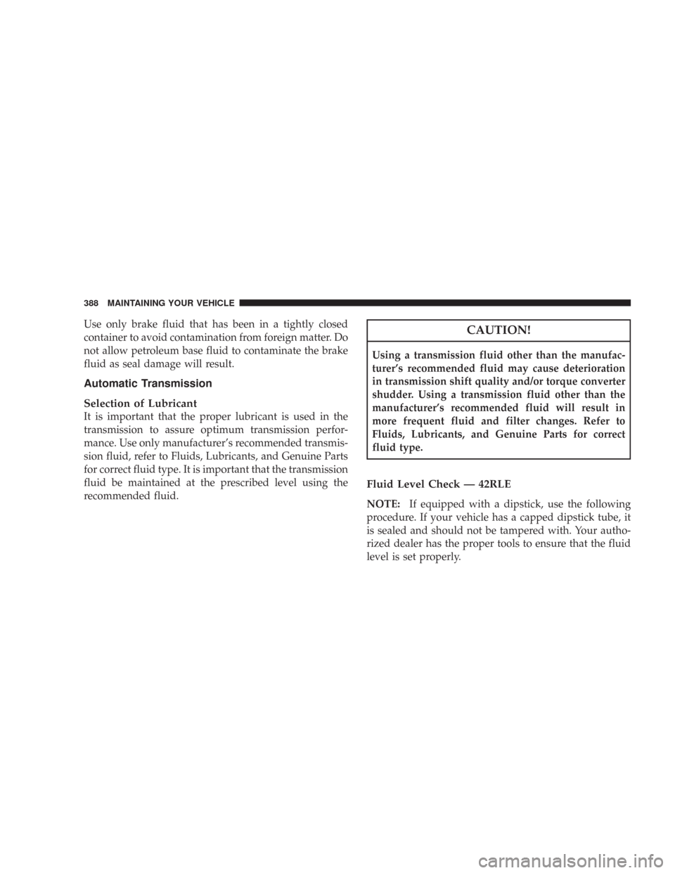 JEEP WRANGLER 2007 JK / 3.G Owners Manual Use only brake fluid that has been in a tightly closed
container to avoid contamination from foreign matter. Do
not allow petroleum base fluid to contaminate the brake
fluid as seal damage will result