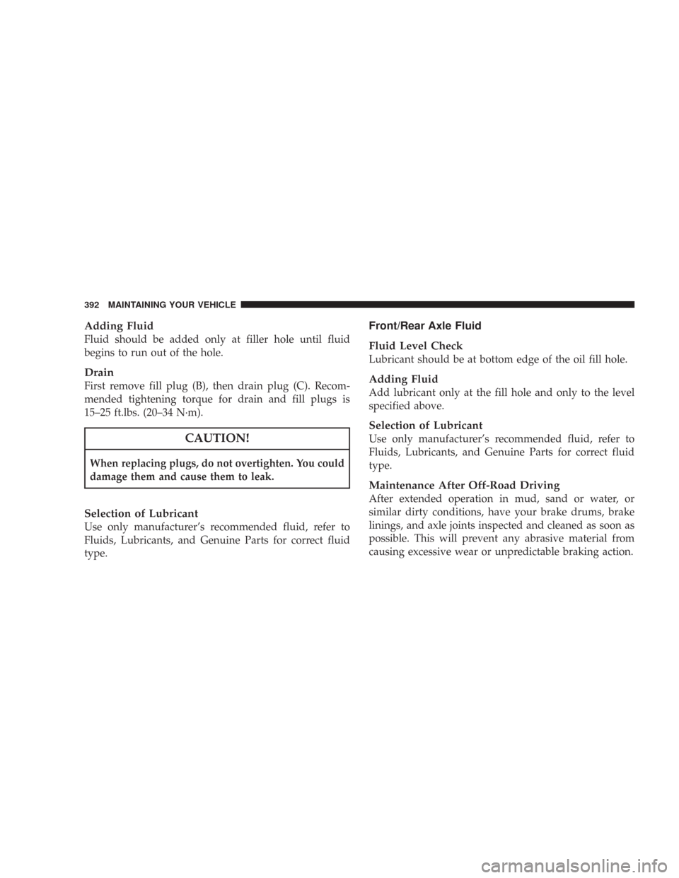 JEEP WRANGLER 2007 JK / 3.G Owners Manual Adding Fluid
Fluid should be added only at filler hole until fluid
begins to run out of the hole.
Drain
First remove fill plug (B), then drain plug (C). Recom-
mended tightening torque for drain and f
