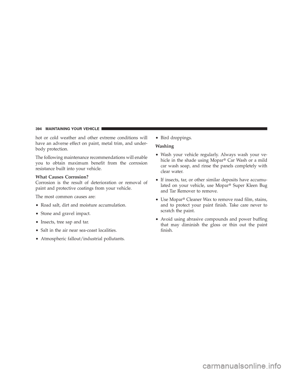 JEEP WRANGLER 2007 JK / 3.G Owners Manual hot or cold weather and other extreme conditions will
have an adverse effect on paint, metal trim, and under-
body protection.
The following maintenance recommendations will enable
you to obtain maxim