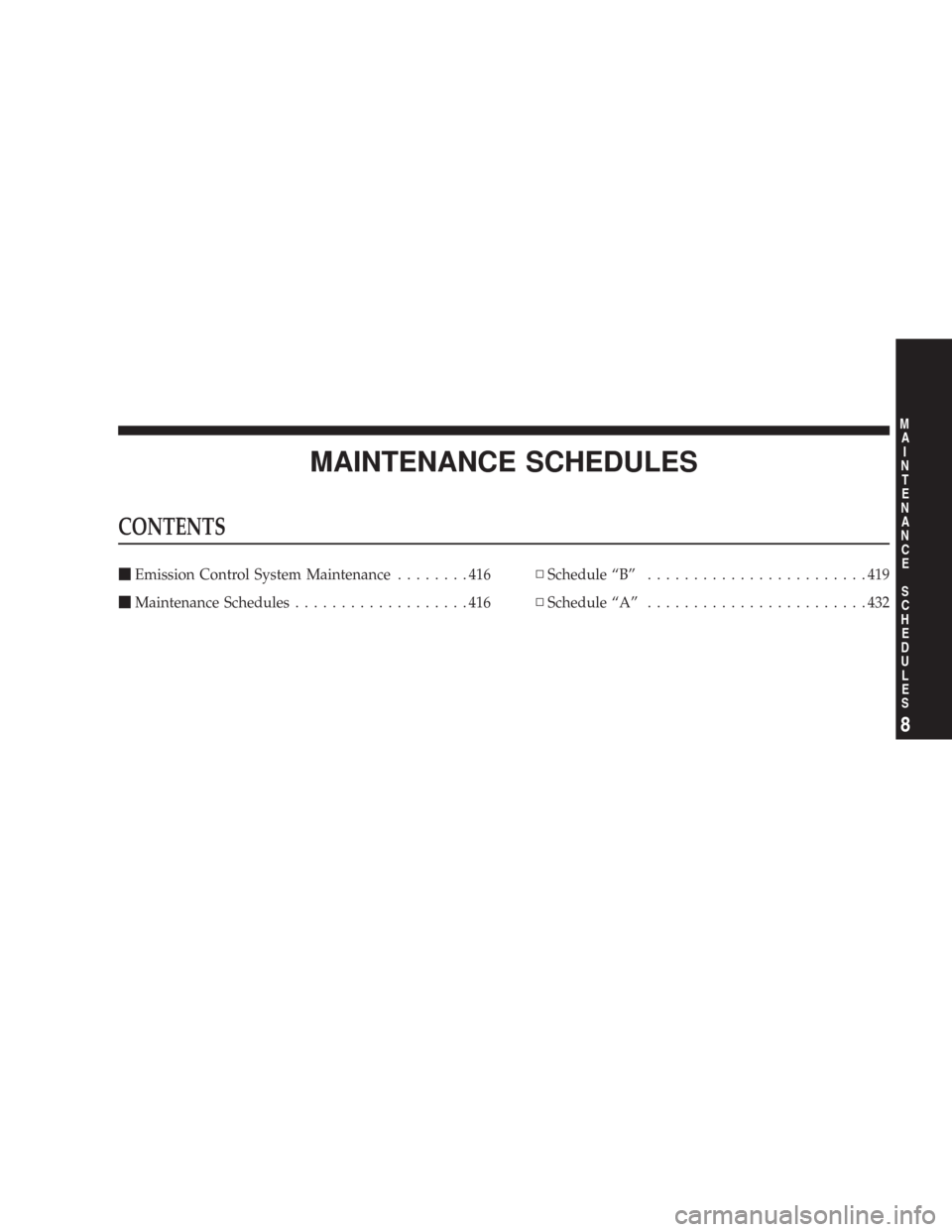JEEP WRANGLER 2007 JK / 3.G Owners Manual MAINTENANCE SCHEDULES
CONTENTS
Emission Control System Maintenance........416
Maintenance Schedules...................416▫Schedule “B”........................419
▫Schedule “A”...........