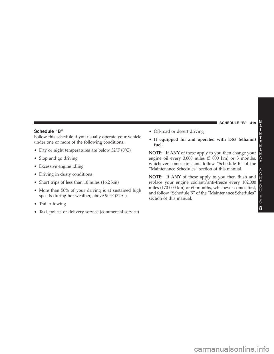 JEEP WRANGLER 2007 JK / 3.G Owners Manual Schedule “B”
Follow this schedule if you usually operate your vehicle
under one or more of the following conditions.
•Day or night temperatures are below 32°F (0°C)
•Stop and go driving
•E