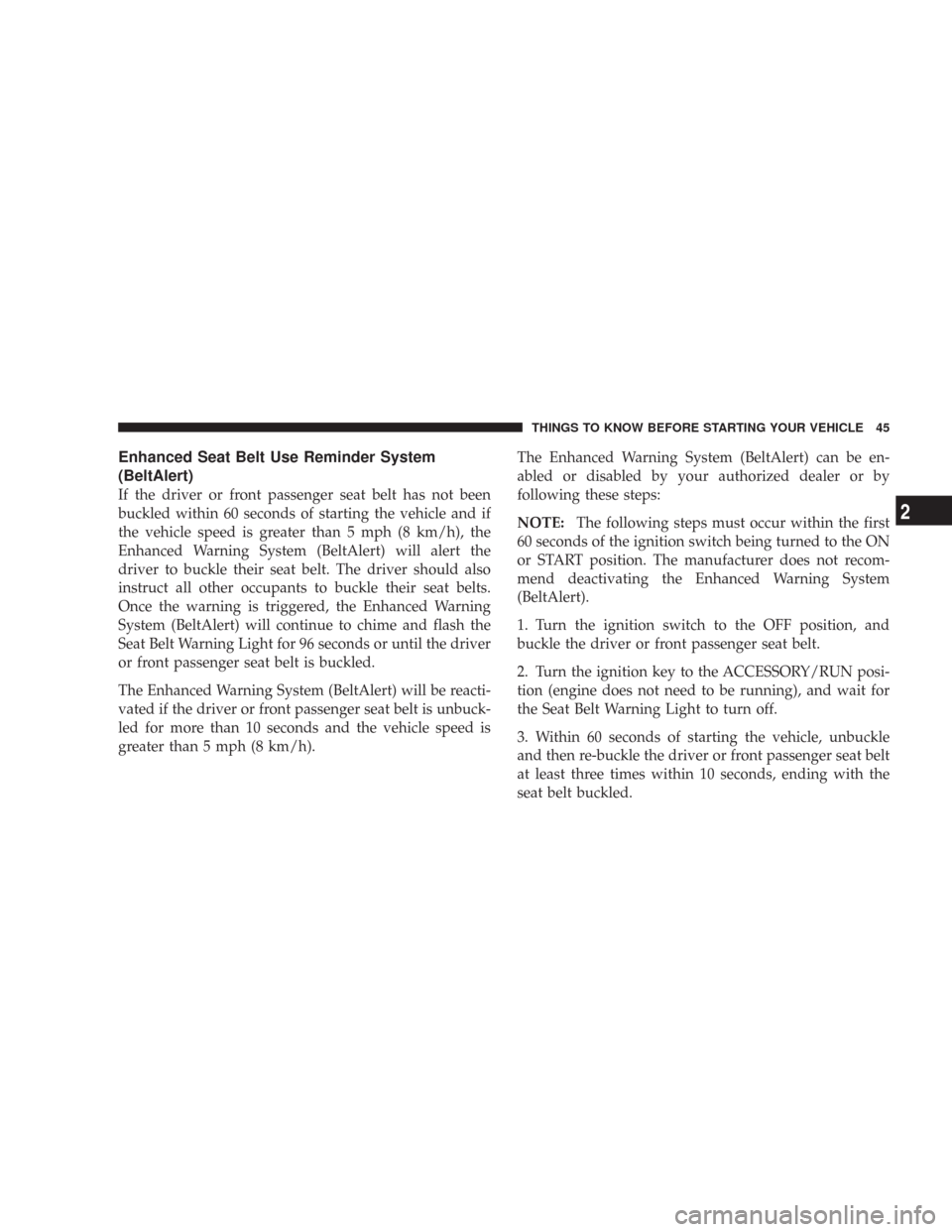 JEEP WRANGLER 2007 JK / 3.G Service Manual Enhanced Seat Belt Use Reminder System
(BeltAlert)
If the driver or front passenger seat belt has not been
buckled within 60 seconds of starting the vehicle and if
the vehicle speed is greater than 5 