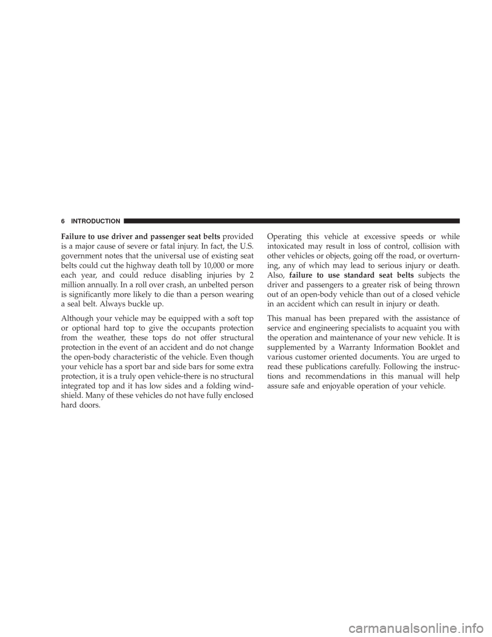 JEEP WRANGLER 2007 JK / 3.G Owners Manual Failure to use driver and passenger seat beltsprovided
is a major cause of severe or fatal injury. In fact, the U.S.
government notes that the universal use of existing seat
belts could cut the highwa