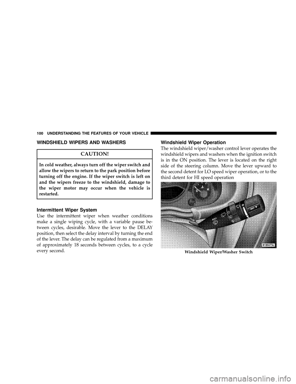 JEEP WRANGLER 2008 JK / 3.G Owners Manual WINDSHIELD WIPERS AND WASHERS
CAUTION!
In cold weather, always turn off the wiper switch and
allow the wipers to return to the park position before
turning off the engine. If the wiper switch is left JEEP WRANGLER 2008 JK / 3.G Owners Manual WINDSHIELD WIPERS AND WASHERS
CAUTION!
In cold weather, always turn off the wiper switch and
allow the wipers to return to the park position before
turning off the engine. If the wiper switch is left