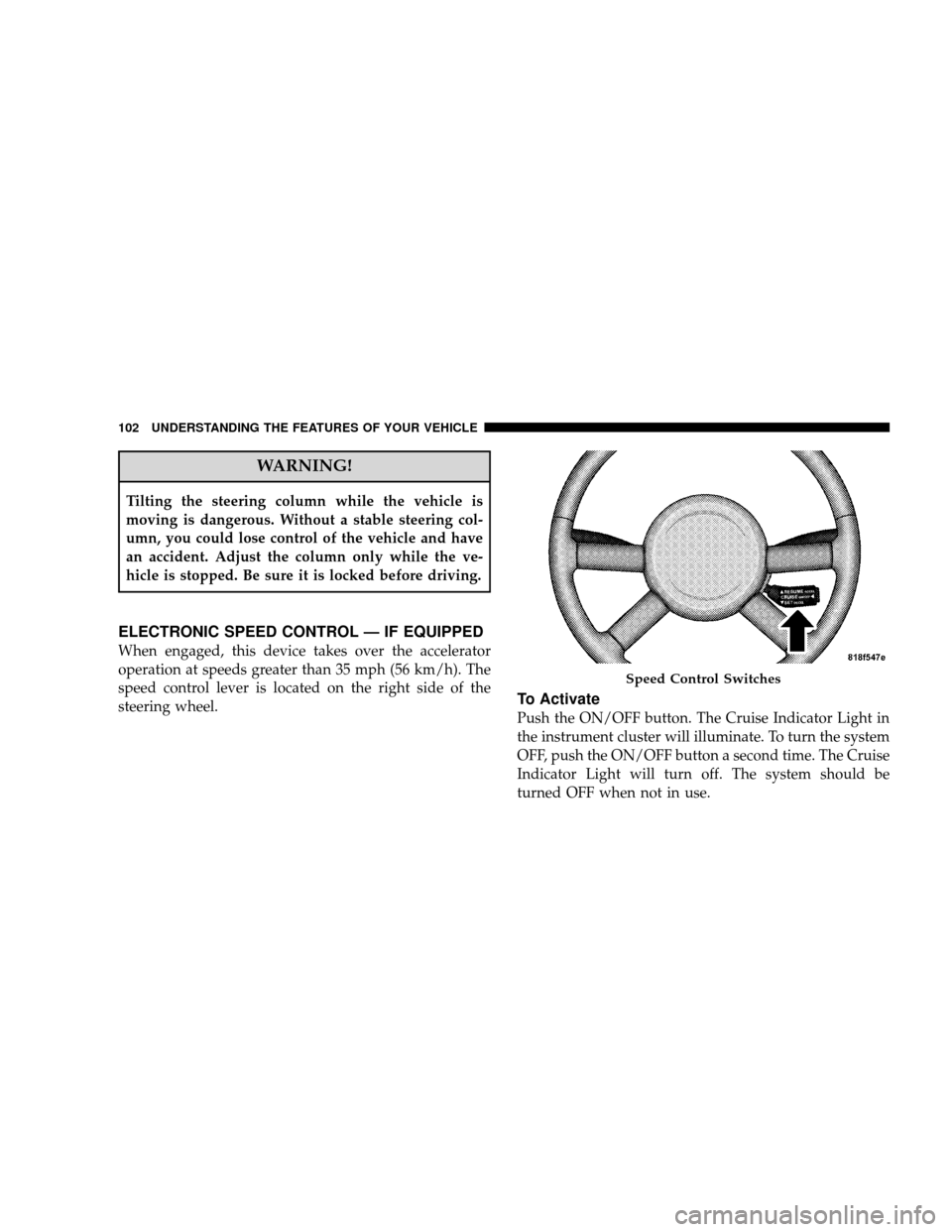 JEEP WRANGLER 2008 JK / 3.G Owners Manual WARNING!
Tilting the steering column while the vehicle is
moving is dangerous. Without a stable steering col-
umn, you could lose control of the vehicle and have
an accident. Adjust the column only wh JEEP WRANGLER 2008 JK / 3.G Owners Manual WARNING!
Tilting the steering column while the vehicle is
moving is dangerous. Without a stable steering col-
umn, you could lose control of the vehicle and have
an accident. Adjust the column only wh