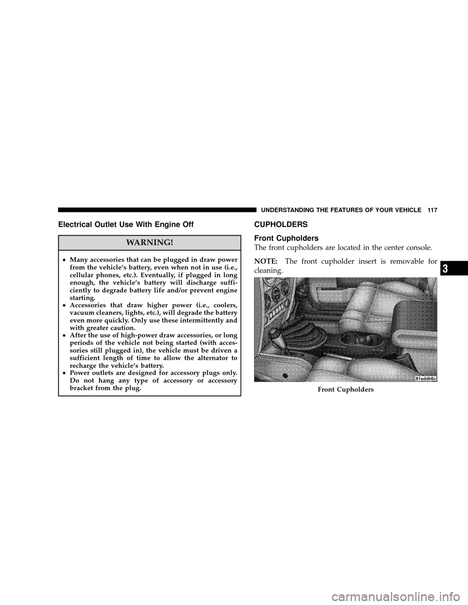 JEEP WRANGLER 2008 JK / 3.G Owners Manual Electrical Outlet Use With Engine Off
WARNING!
•Many accessories that can be plugged in draw power
from the vehicle’s battery, even when not in use (i.e.,
cellular phones, etc.). Eventually, if pl JEEP WRANGLER 2008 JK / 3.G Owners Manual Electrical Outlet Use With Engine Off
WARNING!
•Many accessories that can be plugged in draw power
from the vehicle’s battery, even when not in use (i.e.,
cellular phones, etc.). Eventually, if pl