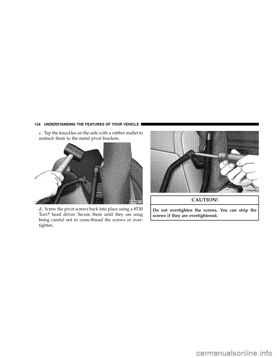 JEEP WRANGLER 2008 JK / 3.G Owners Manual c. Tap the knuckles on the side with a rubber mallet to
reattach them to the metal pivot brackets.
d. Screw the pivot screws back into place using a #T30
Torxhead driver. Secure them until they are s