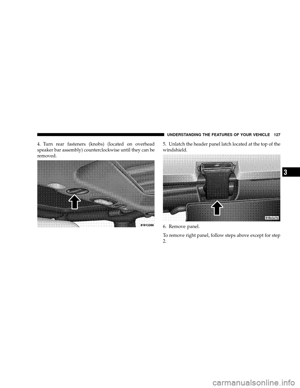 JEEP WRANGLER 2008 JK / 3.G Owners Manual 4. Turn rear fasteners (knobs) (located on overhead
speaker bar assembly) counterclockwise until they can be
removed.5. Unlatch the header panel latch located at the top of the
windshield.
6. Remove p