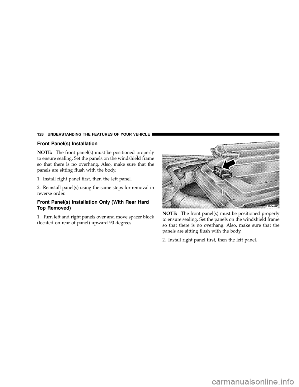 JEEP WRANGLER 2008 JK / 3.G Owners Manual Front Panel(s) Installation
NOTE:The front panel(s) must be positioned properly
to ensure sealing. Set the panels on the windshield frame
so that there is no overhang. Also, make sure that the
panels 