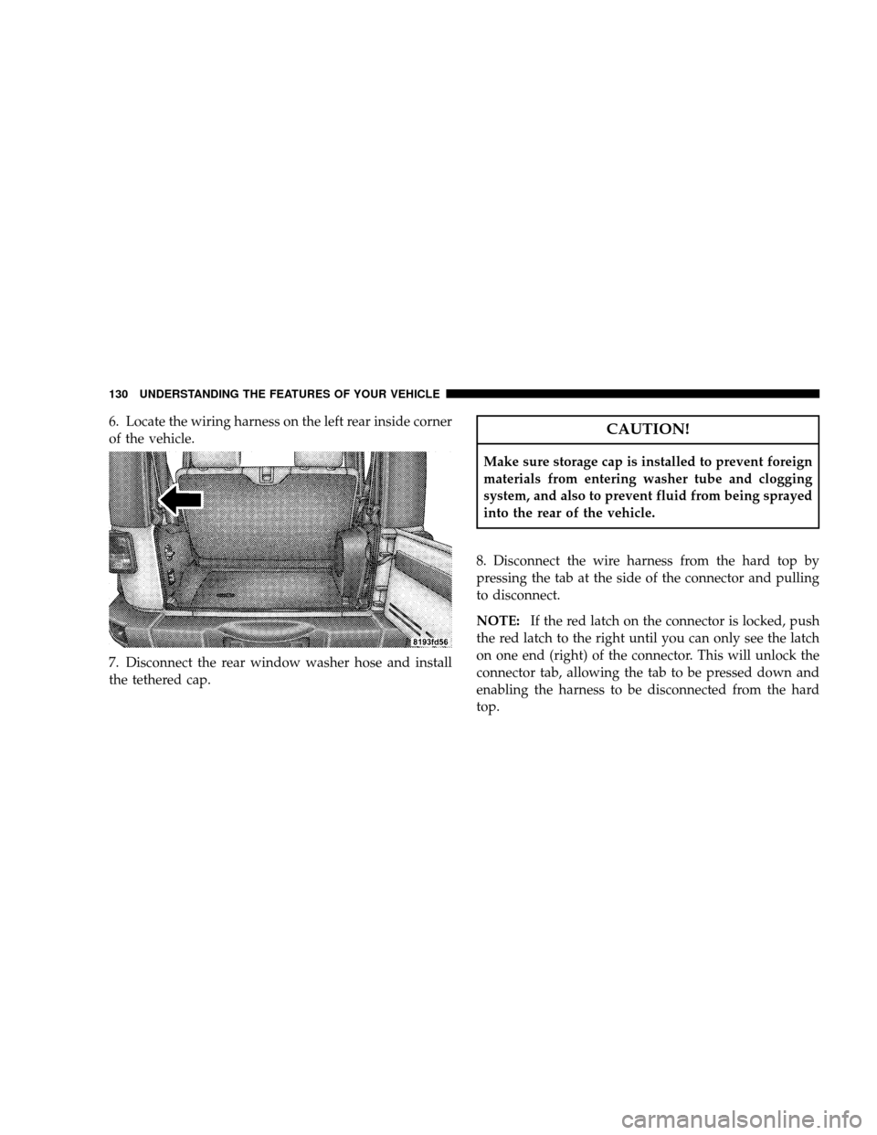 JEEP WRANGLER 2008 JK / 3.G Owners Manual 6. Locate the wiring harness on the left rear inside corner
of the vehicle.
7. Disconnect the rear window washer hose and install
the tethered cap.CAUTION!
Make sure storage cap is installed to preven