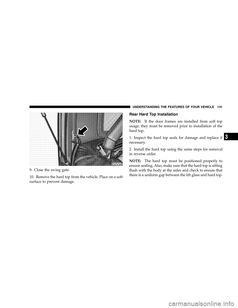 JEEP WRANGLER 2008 JK / 3.G Owners Manual 9. Close the swing gate.
10. Remove the hard top from the vehicle. Place on a soft
surface to prevent damage.
Rear Hard Top Installation
NOTE:If the door frames are installed from soft top
usage, they
