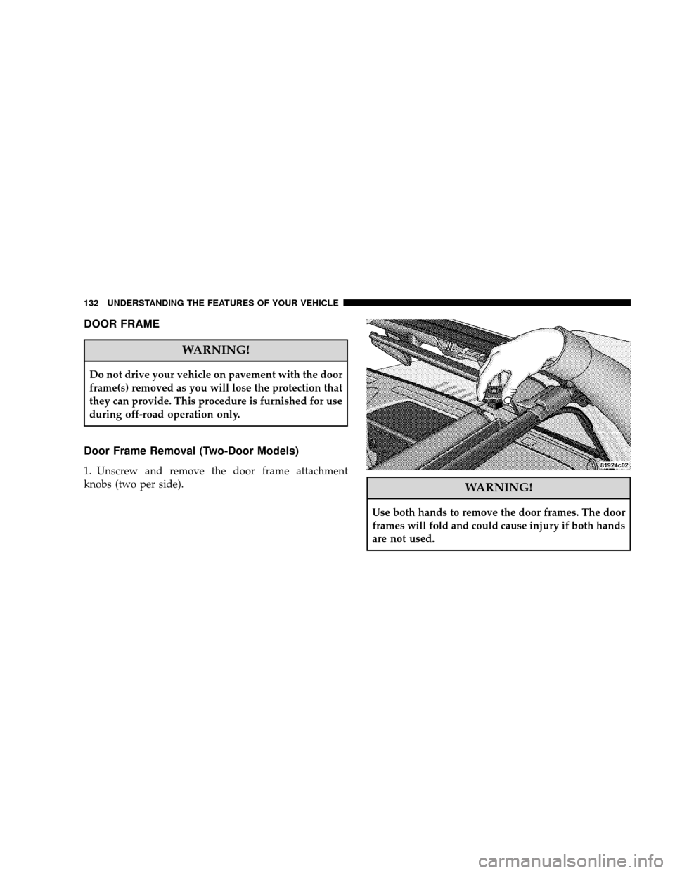 JEEP WRANGLER 2008 JK / 3.G Owners Manual DOOR FRAME
WARNING!
Do not drive your vehicle on pavement with the door
frame(s) removed as you will lose the protection that
they can provide. This procedure is furnished for use
during off-road oper