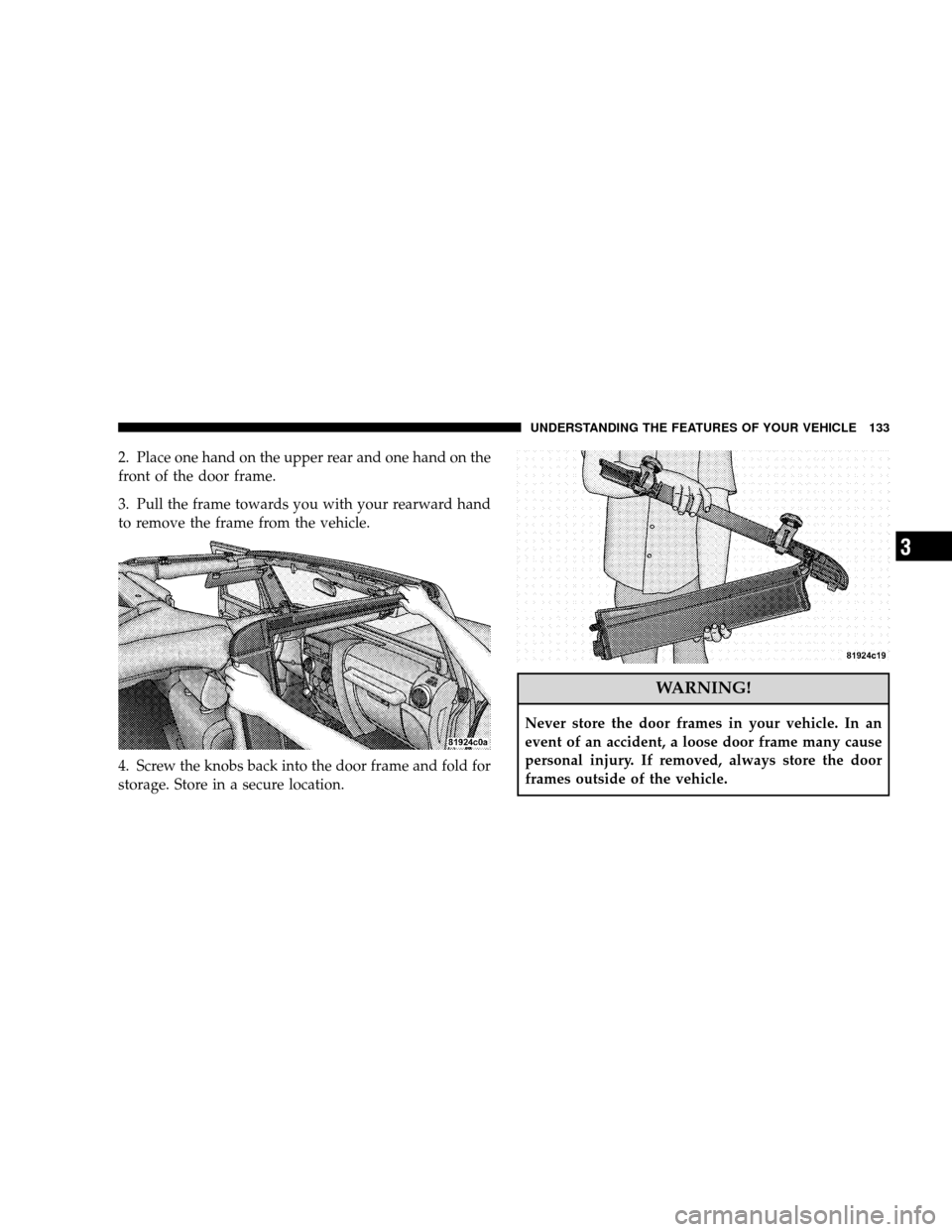 JEEP WRANGLER 2008 JK / 3.G Owners Manual 2. Place one hand on the upper rear and one hand on the
front of the door frame.
3. Pull the frame towards you with your rearward hand
to remove the frame from the vehicle.
4. Screw the knobs back int