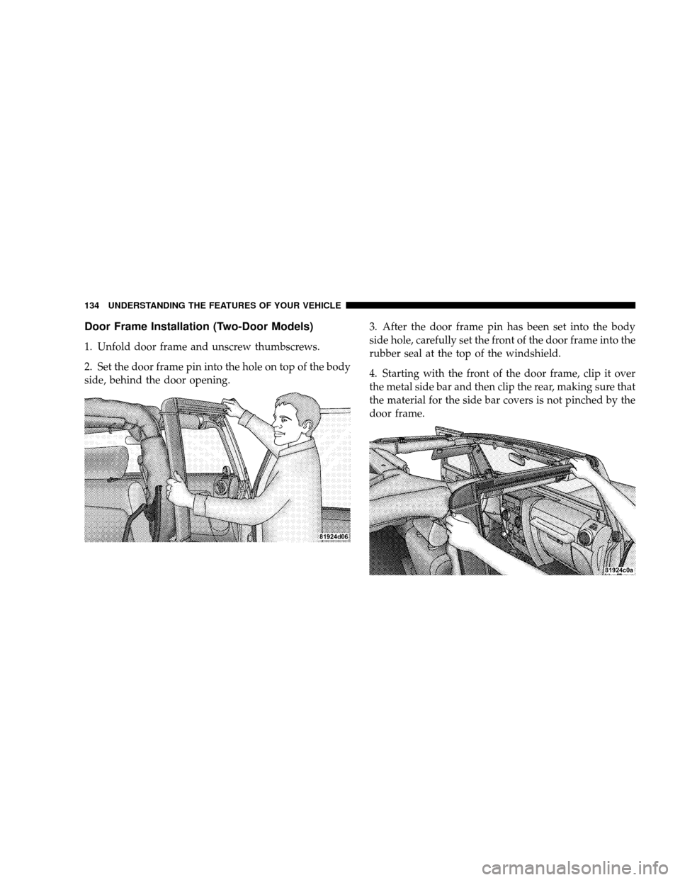 JEEP WRANGLER 2008 JK / 3.G Owners Manual Door Frame Installation (Two-Door Models)
1. Unfold door frame and unscrew thumbscrews.
2. Set the door frame pin into the hole on top of the body
side, behind the door opening.3. After the door frame