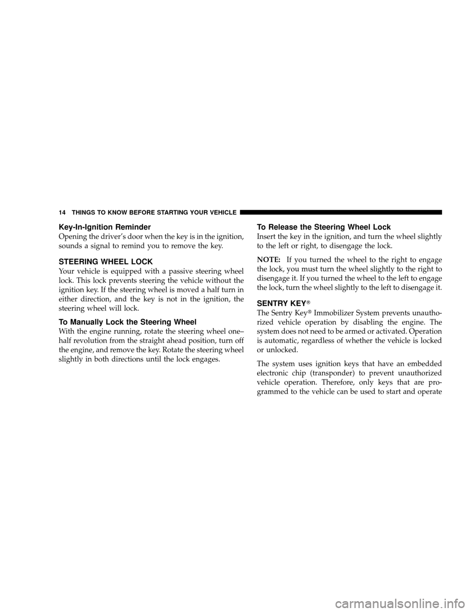 JEEP WRANGLER 2008 JK / 3.G Owners Manual Key-In-Ignition Reminder
Opening the driver’s door when the key is in the ignition,
sounds a signal to remind you to remove the key.
STEERING WHEEL LOCK
Your vehicle is equipped with a passive steer