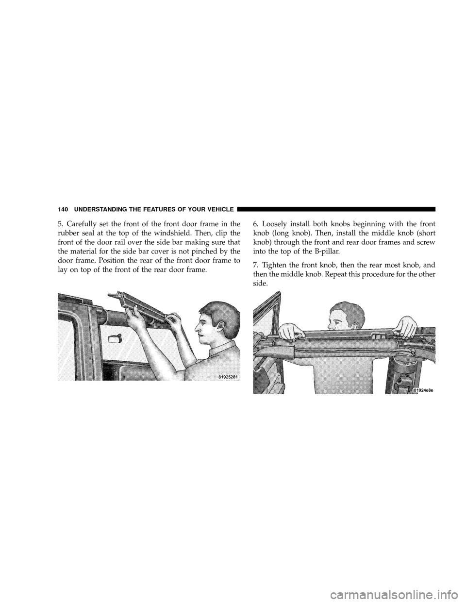 JEEP WRANGLER 2008 JK / 3.G Owners Manual 5. Carefully set the front of the front door frame in the
rubber seal at the top of the windshield. Then, clip the
front of the door rail over the side bar making sure that
the material for the side b