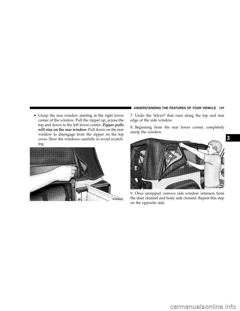 JEEP WRANGLER 2008 JK / 3.G Owners Manual •Unzip the rear window starting at the right lower
corner of the window. Pull the zipper up, across the
top and down to the left lower corner.Zipper pulls
will stay on the rear window. Pull down on 