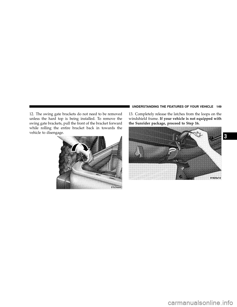 JEEP WRANGLER 2008 JK / 3.G Owners Manual 12. The swing gate brackets do not need to be removed
unless the hard top is being installed. To remove the
swing gate brackets, pull the front of the bracket forward
while rolling the entire bracket 