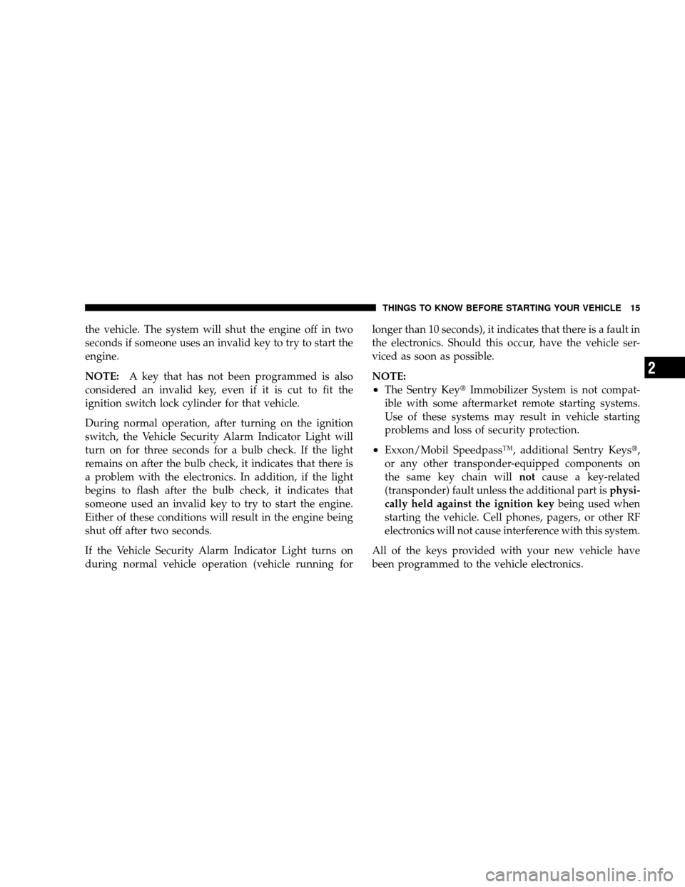 JEEP WRANGLER 2008 JK / 3.G Owners Manual the vehicle. The system will shut the engine off in two
seconds if someone uses an invalid key to try to start the
engine.
NOTE:A key that has not been programmed is also
considered an invalid key, ev JEEP WRANGLER 2008 JK / 3.G Owners Manual the vehicle. The system will shut the engine off in two
seconds if someone uses an invalid key to try to start the
engine.
NOTE:A key that has not been programmed is also
considered an invalid key, ev