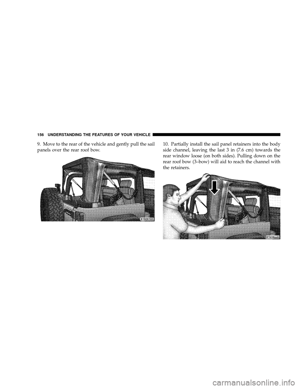 JEEP WRANGLER 2008 JK / 3.G Owners Manual 9. Move to the rear of the vehicle and gently pull the sail
panels over the rear roof bow.10. Partially install the sail panel retainers into the body
side channel, leaving the last 3 in (7.6 cm) towa