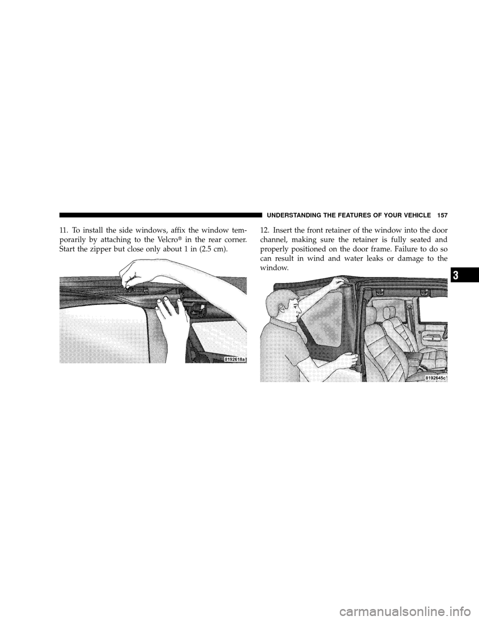 JEEP WRANGLER 2008 JK / 3.G Owners Manual 11. To install the side windows, affix the window tem-
porarily by attaching to the Velcroin the rear corner.
Start the zipper but close only about 1 in (2.5 cm). 12. Insert the front retainer of the