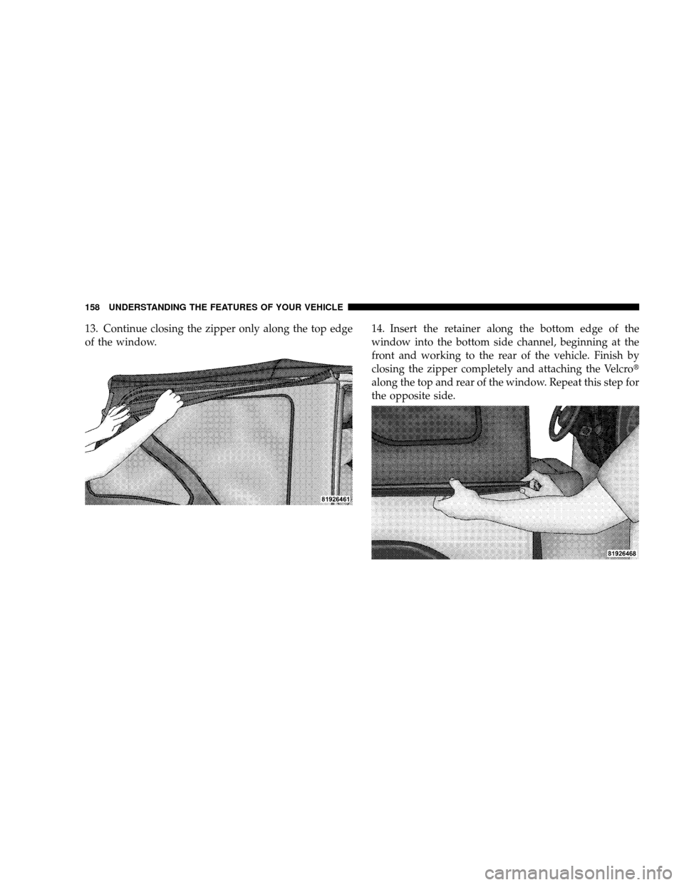 JEEP WRANGLER 2008 JK / 3.G Owners Manual 13. Continue closing the zipper only along the top edge
of the window.14. Insert the retainer along the bottom edge of the
window into the bottom side channel, beginning at the
front and working to th