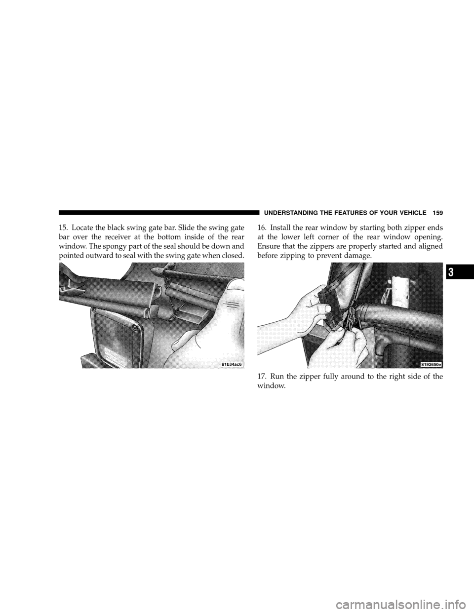 JEEP WRANGLER 2008 JK / 3.G Owners Manual 15. Locate the black swing gate bar. Slide the swing gate
bar over the receiver at the bottom inside of the rear
window. The spongy part of the seal should be down and
pointed outward to seal with the