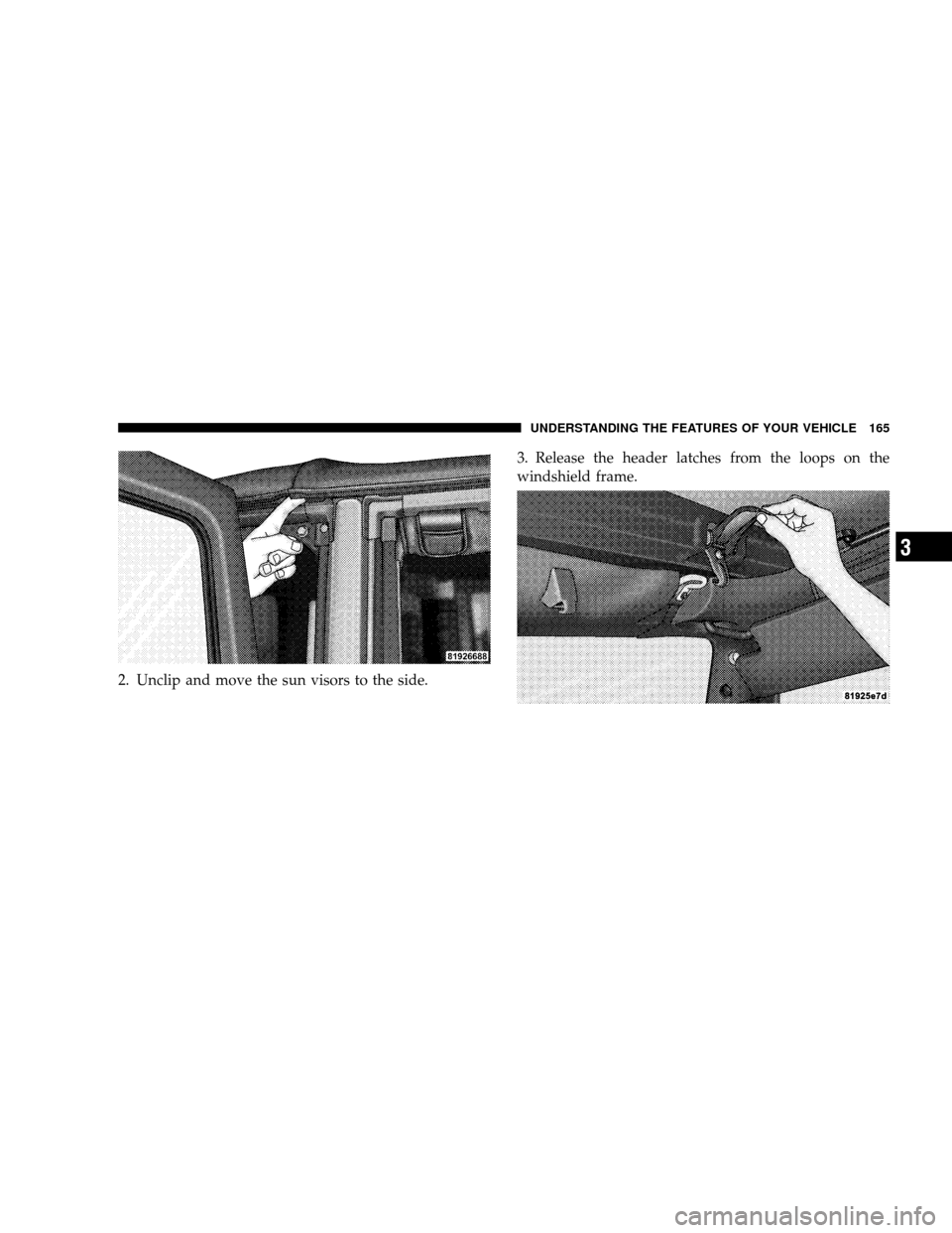 JEEP WRANGLER 2008 JK / 3.G Owners Manual 2. Unclip and move the sun visors to the side.3. Release the header latches from the loops on the
windshield frame.
UNDERSTANDING THE FEATURES OF YOUR VEHICLE 165
3 