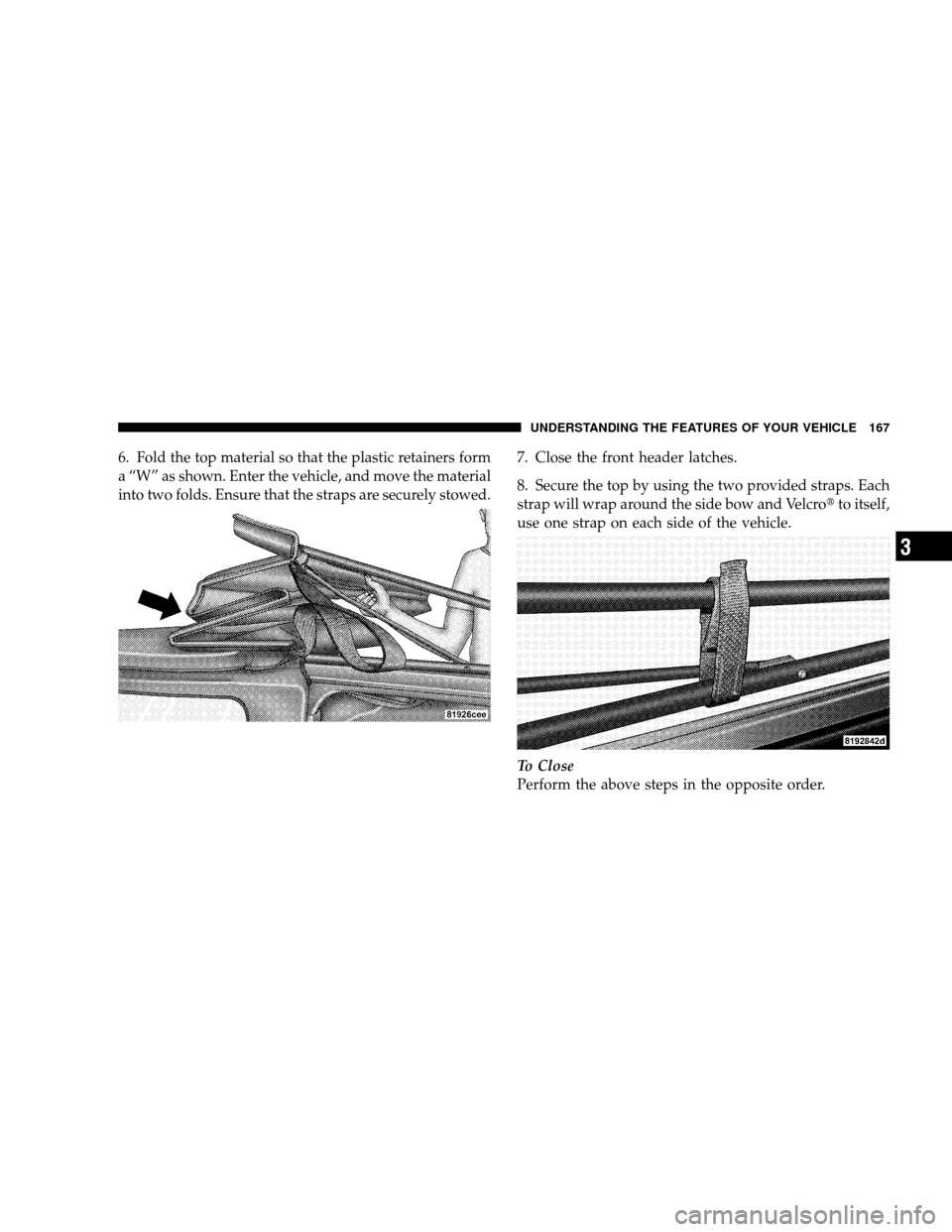 JEEP WRANGLER 2008 JK / 3.G Owners Manual 6. Fold the top material so that the plastic retainers form
a “W” as shown. Enter the vehicle, and move the material
into two folds. Ensure that the straps are securely stowed.7. Close the front h
