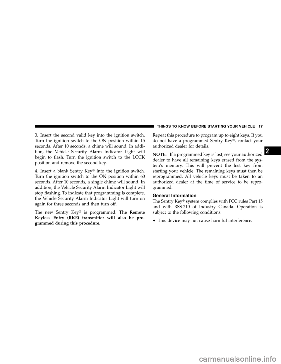 JEEP WRANGLER 2008 JK / 3.G User Guide 3. Insert the second valid key into the ignition switch.
Turn the ignition switch to the ON position within 15
seconds. After 10 seconds, a chime will sound. In addi-
tion, the Vehicle Security Alarm 