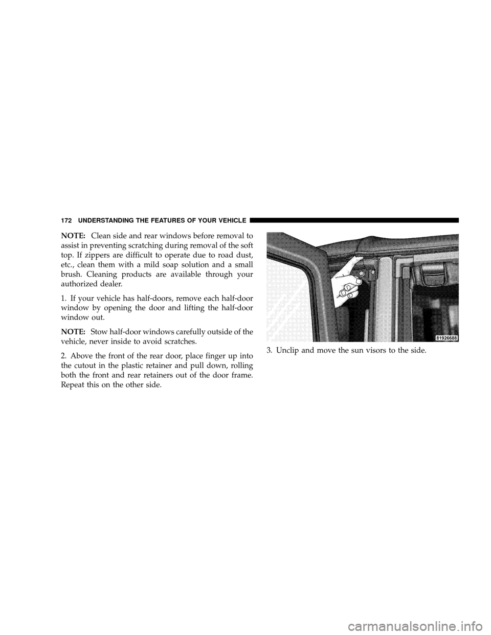 JEEP WRANGLER 2008 JK / 3.G Owners Manual NOTE:Clean side and rear windows before removal to
assist in preventing scratching during removal of the soft
top. If zippers are difficult to operate due to road dust,
etc., clean them with a mild so