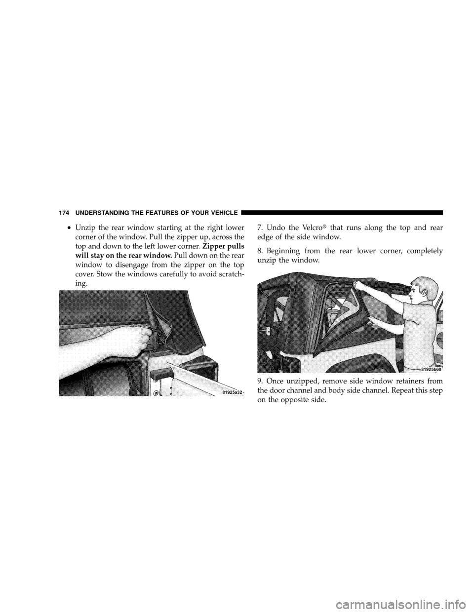 JEEP WRANGLER 2008 JK / 3.G Owners Manual •Unzip the rear window starting at the right lower
corner of the window. Pull the zipper up, across the
top and down to the left lower corner.Zipper pulls
will stay on the rear window. Pull down on 