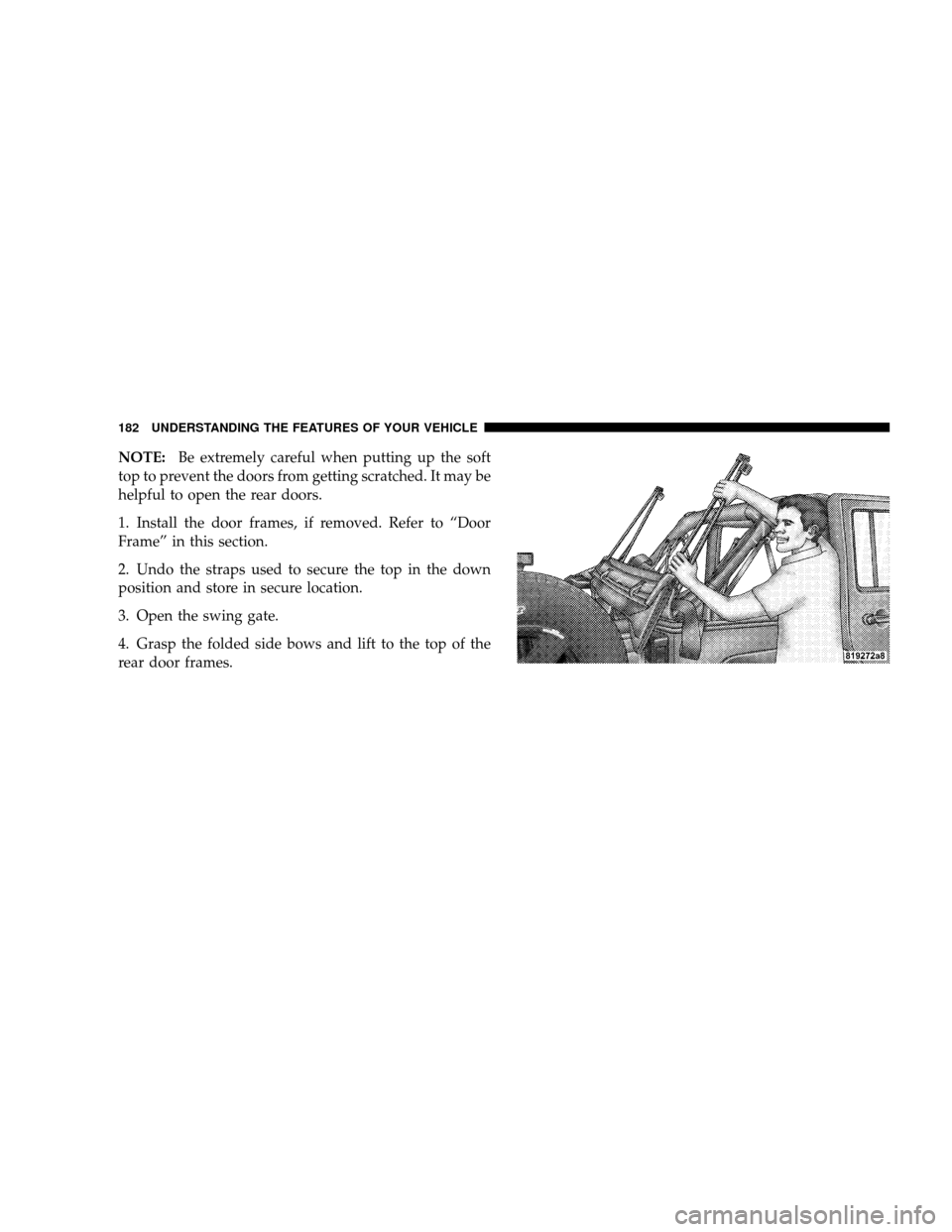 JEEP WRANGLER 2008 JK / 3.G Owners Manual NOTE:Be extremely careful when putting up the soft
top to prevent the doors from getting scratched. It may be
helpful to open the rear doors.
1. Install the door frames, if removed. Refer to “Door
F