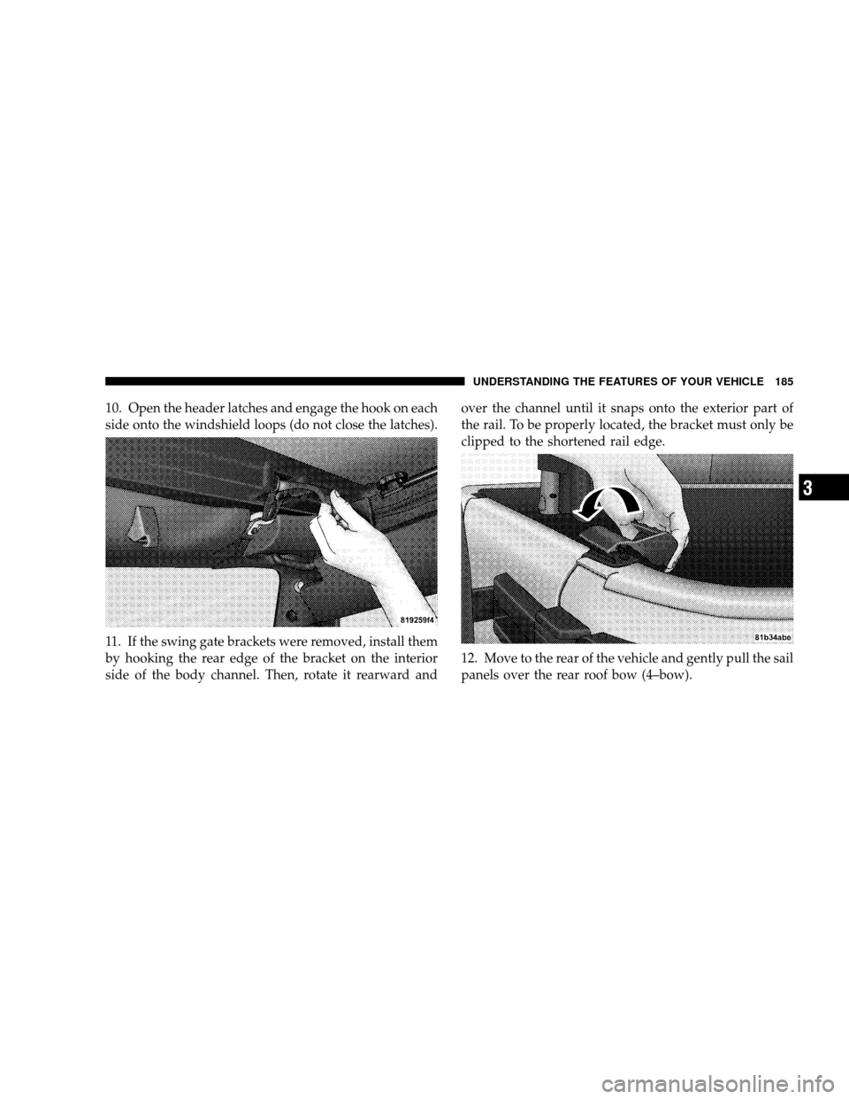 JEEP WRANGLER 2008 JK / 3.G Owners Manual 10. Open the header latches and engage the hook on each
side onto the windshield loops (do not close the latches).
11. If the swing gate brackets were removed, install them
by hooking the rear edge of
